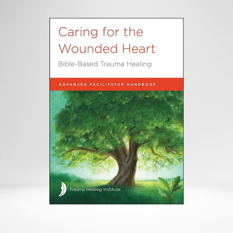 Caring for the Wounded Heart: Bible-Based Trauma Healing - Advanced Facilitator Guide 2021 Ed. (Canadian Edition)