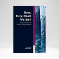 Now, How Shall We Be?: This Cultural Moment and Our Christian Response