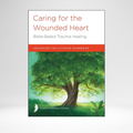 Caring for the Wounded Heart: Bible-Based Trauma Healing - Advanced Facilitator Guide 2021 Ed. (Canadian Edition)