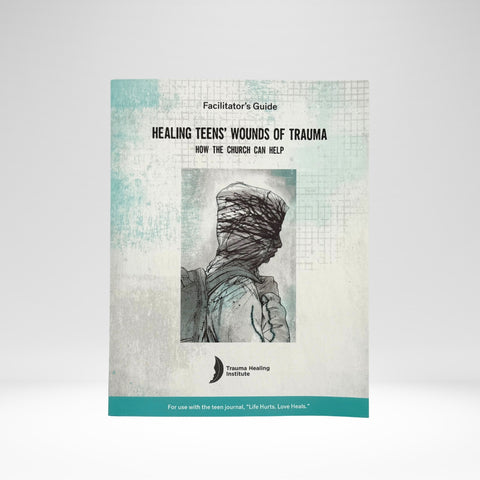 Caring for the Wounded Heart: Bible-Based Trauma Healing - Teen Facilitator Guide